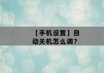 【手机设置】自动关机怎么调? 【手机设置】自动关机怎么调?-图片1